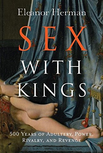 Sex With Kings: 500 Years of Adultery, Power, Rivalry, and Revenge