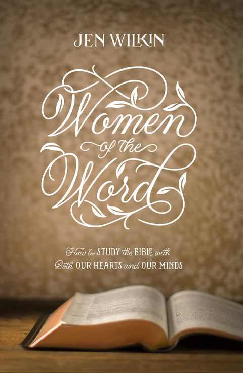 Women of the Word: How to Study the Bible with Both Our Hearts and Our Minds