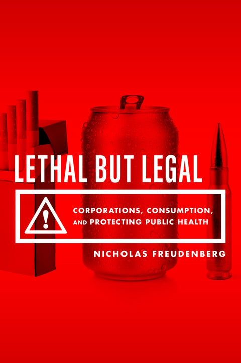 Lethal But Legal: Corporations, Consumption, and Protecting Public Health