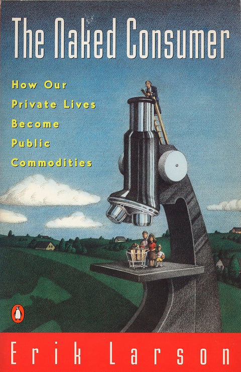 The Naked Consumer: How Our Private Lives Become Public Commodities