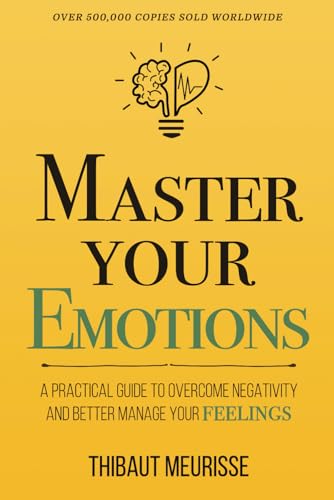 Maîtrisez vos émotions : un guide pratique pour surmonter la négativité et mieux gérer vos sentiments