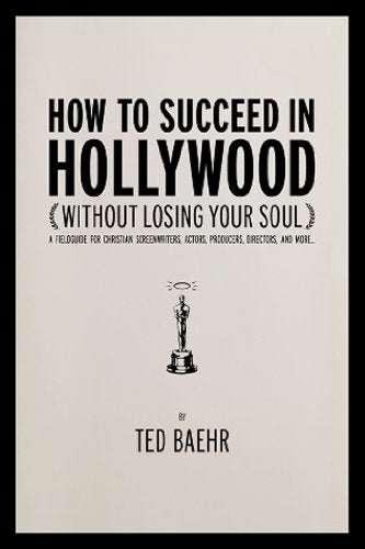 Comment réussir à Hollywood : guide de terrain pour les scénaristes, acteurs, producteurs, réalisateurs et autres professionnels chrétiens du cinéma