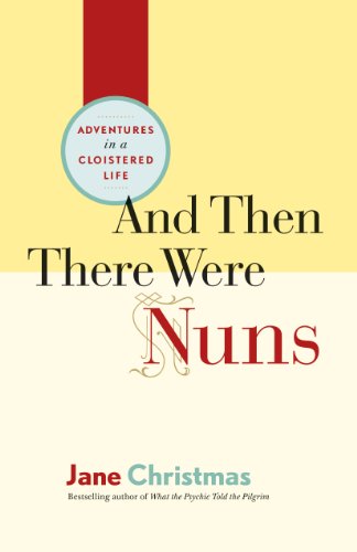 And Then There Were Nuns: Adventures in a Cloistered Life