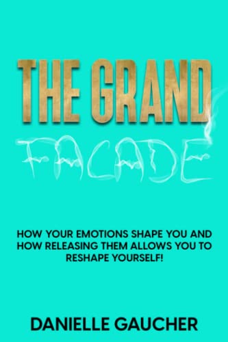The Grand Facade: How your emotions shape you and how releasing them allows you to reshape yourself!
