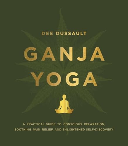 Ganja Yoga: A Practical Guide to Conscious Relaxation, Soothing Pain Relief, and Enlightened Self-Discovery