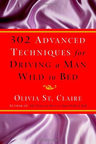 302 Advanced Techniques for Driving a Man Wild in Bed: The New Book by the Bestselling Author of 203 Ways to Drive a Man Wild in Bed