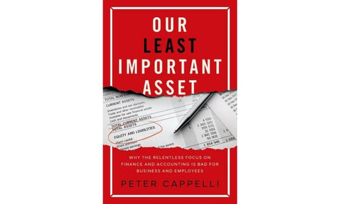 Our Least Important Asset: Why the Relentless Focus on Finance and Accounting is Bad for Business and Employees