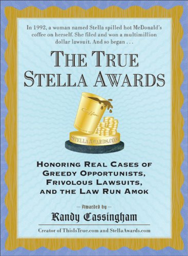 The True Stella Awards: Honoring Real Cases of Greedy Opportunists, Frivolous Lawsuits, and the Law Run Amok