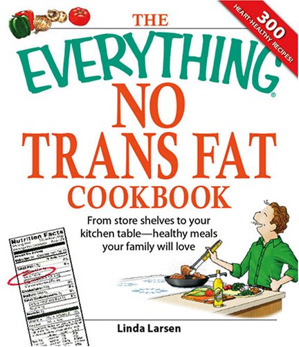 The Everything No Trans Fats Cookbook: From Store Shelves to Your Kitchen Table--healthy Meals Your Family Will Love