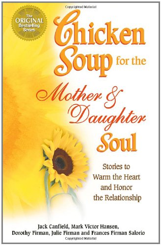 Chicken Soup for the Mother and Daughter Soul: Stories to Warm the Heart and Inspire the Spirit