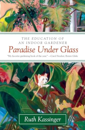 Paradise Under Glass: The Education of an Indoor Gardener – A Witty, Absorbing Memoir of Personal Change and Botanical Discovery