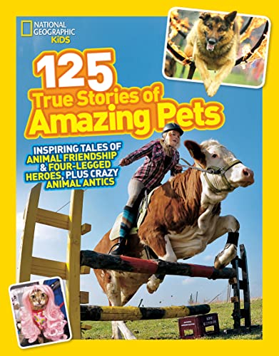 National Geographic Kids 125 True Stories of Amazing Pets: Inspiring Tales of Animal Friendship & Four-Legged Heroes, Plus Crazy Animal Antics