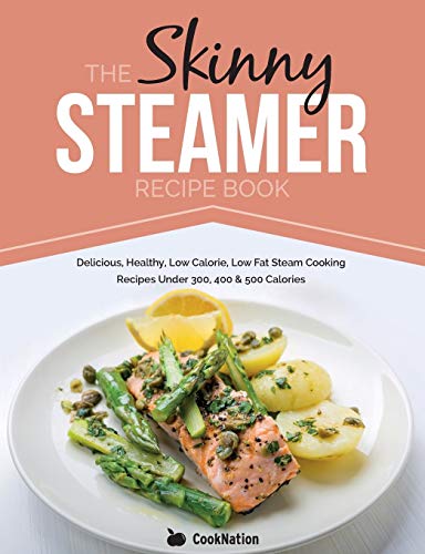 Le livre de recettes Skinny Steamer : Délicieuses recettes saines, faibles en calories et en matières grasses, cuites à la vapeur, de moins de 300, 400 et 500 calories