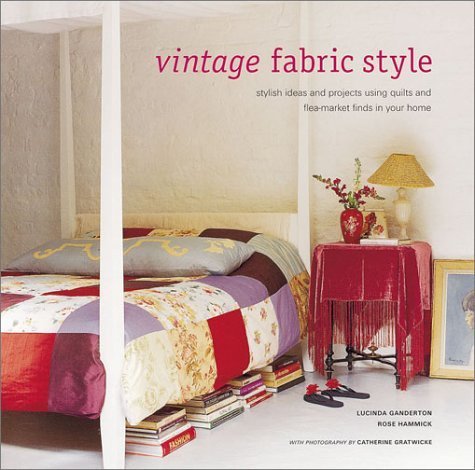 Vintage Fabric Style: Stylish Ideas and Projects Using Quilts and Flea-Market Finds in Your Home