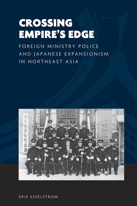 Crossing Empire's Edge: Foreign Ministry Police and Japanese Expansionism in Northeast Asia (The World of East Asia)