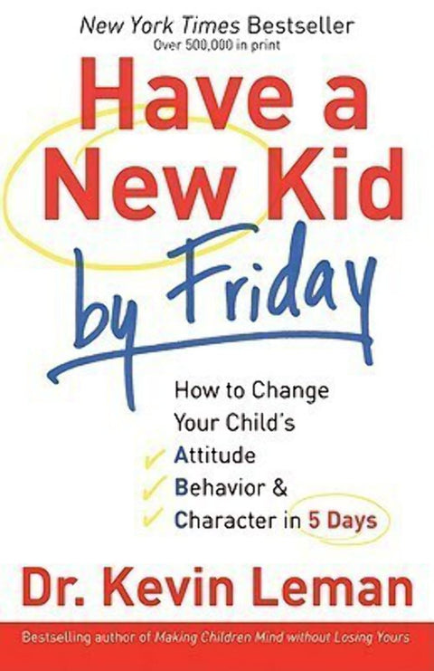 Have A New Kid By Friday: How to Change Your Child's Attitude, Behavior and Character in 5 Days