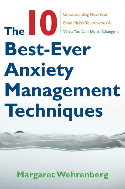 Les 10 meilleures techniques de gestion de l’anxiété : comprendre comment votre cerveau génère l’anxiété et ce que vous pouvez faire pour changer cela