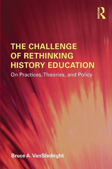 The Challenge of Rethinking History Education: On Practices, Theories, and Policy