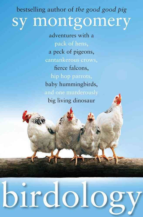 Birdology: Adventures with a Pack of Hens, a Peck of Pigeons, Cantankerous Crows, Fierce Falcons, Hip Hop Parrots, Baby Hummingbirds, and One Murderously Big Living Dinosaur (t)