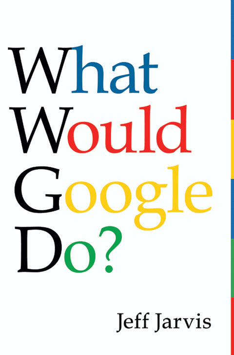 What Would Google Do?: Reverse Engineering Business Strategies for Survival and Success in the Internet Era