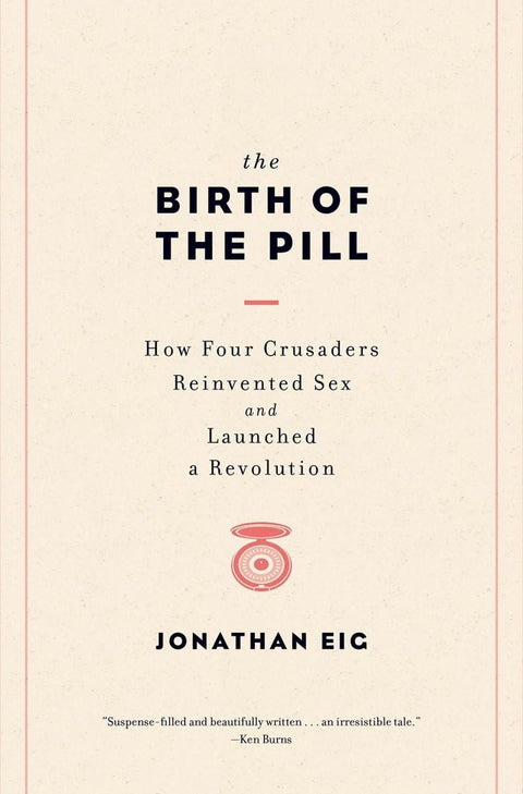 The Birth of the Pill: How Four Crusaders Reinvented Sex and Launched a Revolution