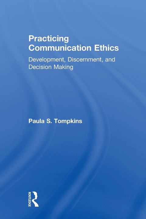 Practicing Communication Ethics: Development, Discernment, and Decision-Making