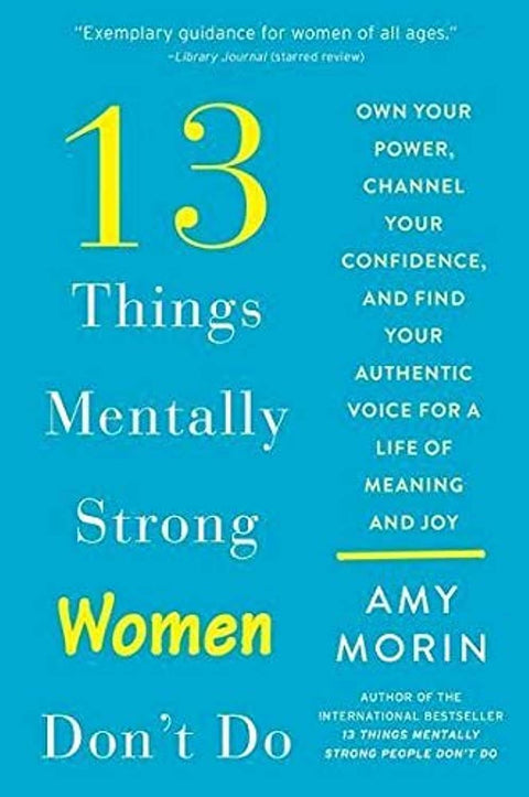 13 Things Mentally Strong Women Don't Do: Own Your Power, Channel Your Confidence, and Find Your Authentic Voice for a Life of Meaning and Joy