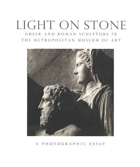 Light on Stone: Greek and Roman Sculpture in The Metropolitian Museum of Art: A Photographic Essay