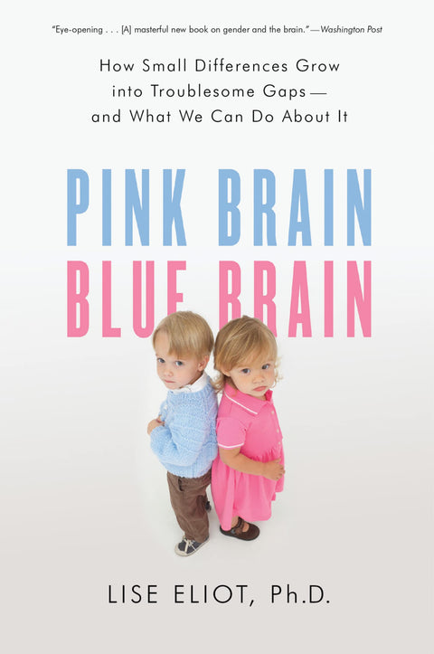 Pink Brain, Blue Brain: How Small Differences Grow Into Troublesome Gaps ― And What We Can Do About It – Essential Neuroscience on Gender for Parents and Educators