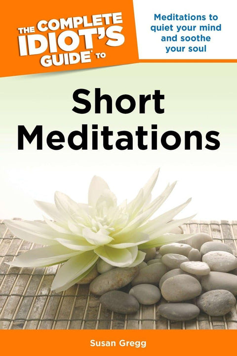The Complete Idiot's Guide to Short Meditations: Meditations to Quiet Your Mind and Soothe Your Soul