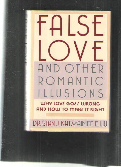 False Love and Other Romantic Illusions: Why Love Goes Wrong and How to Make It Right