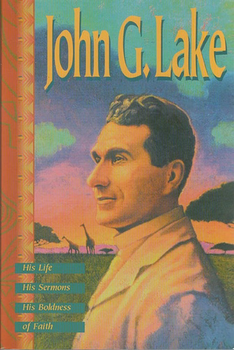 John G. Lake : Sa vie, ses sermons, son audace de foi