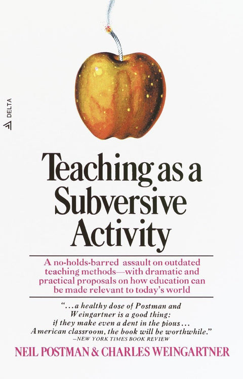 Teaching as a Subversive Activity: A No-Holds-Barred Assault on Outdated Teaching Methods-With Dramatic and Practical Proposals on How Education Can Be Made Relevant to Today's World