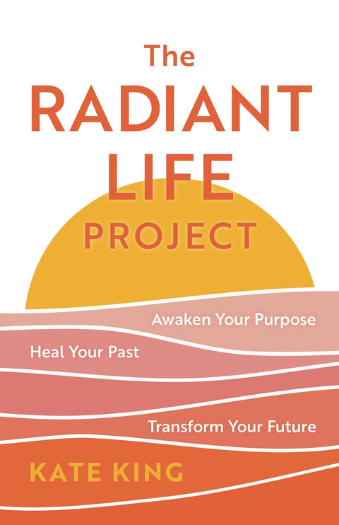 The Radiant Life Project: Awaken Your Purpose, Heal Your Past, and Transform Your Future