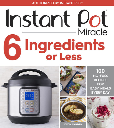 Instant Pot Miracle 6 Ingredients Or Less: 100 No-Fuss Recipes for Easy Meals Every Day – A Wholesome Pressure Cooker Cookbook for Soups, Stews, and One-Pot Cooking
