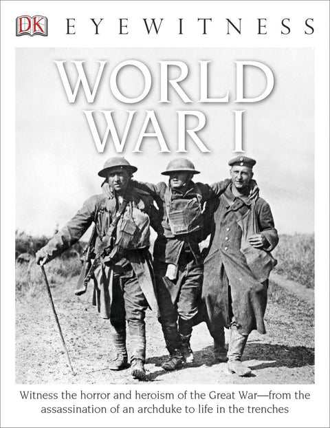 Eyewitness World War I: Witness the Horror and Heroism of the Great War―from the Assassination of an Arc
