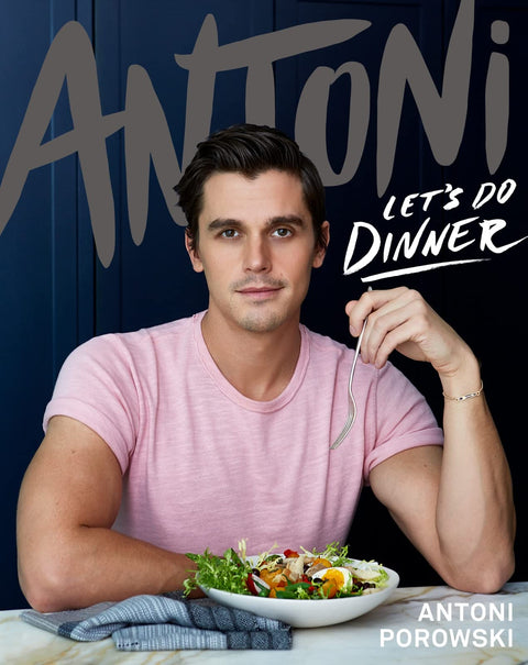 Antoni: Let's Do Dinner: Queer Eye's Antoni Porowski serves easy weeknight recipes―pasta carbonara, seared steak, vegan grain bowls―for everyday cooking