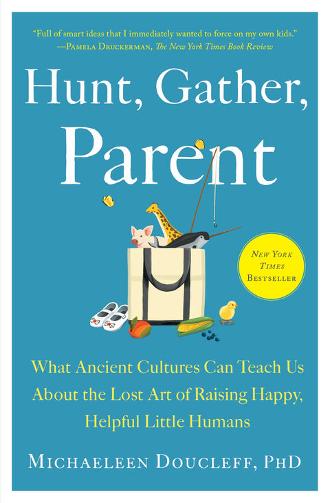Hunt, Gather, Parent: What Ancient Cultures Can Teach Us about the Lost Art of Raising Happy, Helpful Little Humans