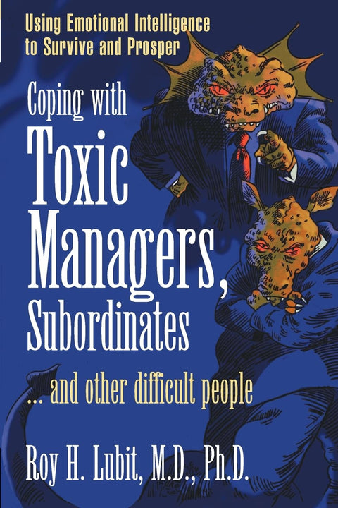 Gérer les managers toxiques, les subordonnés... et les autres personnes difficiles : utiliser l'intelligence émotionnelle pour survivre et prospérer