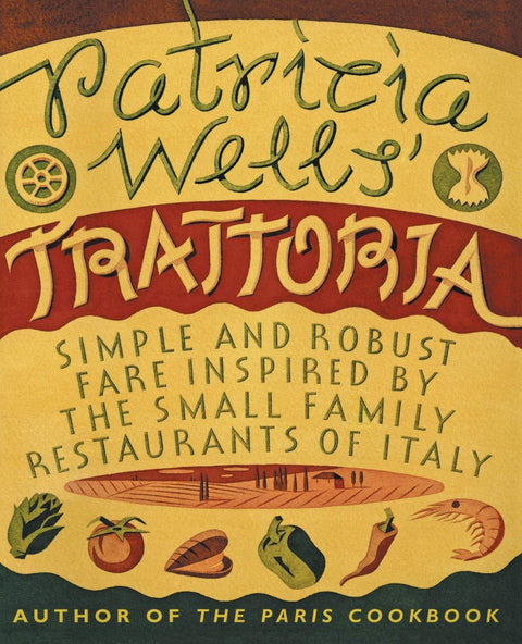Patricia Wells' Trattoria: Simple, Robust Fare Inspired by the Small Family Restaurants of Italy