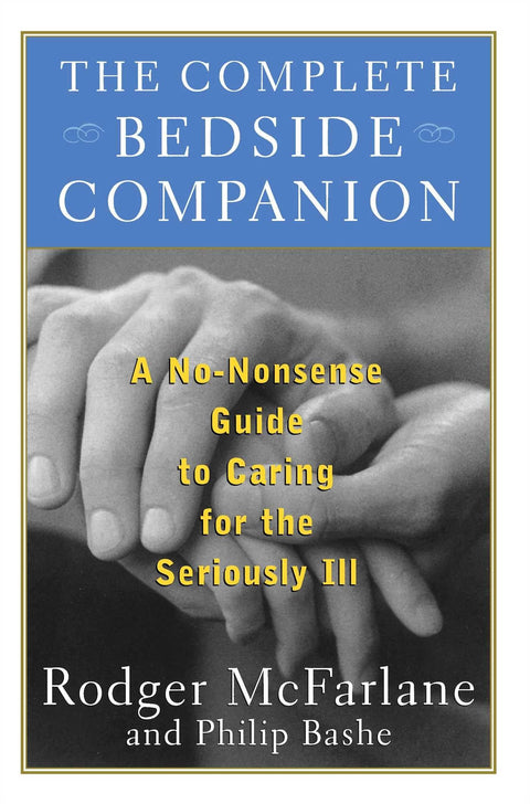 The Complete Bedside Companion: A No-Nonsense Guide to Caring for the Seriously Ill