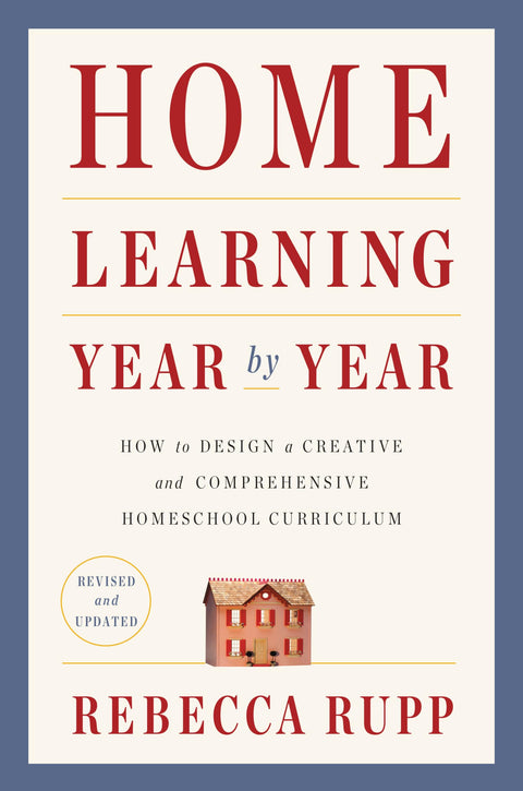 Home Learning Year by Year, Revised and Updated: How to Design a Creative and Comprehensive Homeschool Curriculum