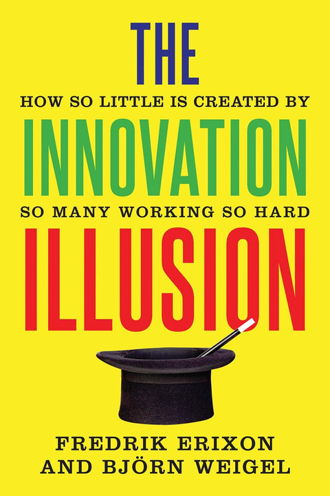 The Innovation Illusion: How So Little Is Created by So Many Working So Hard