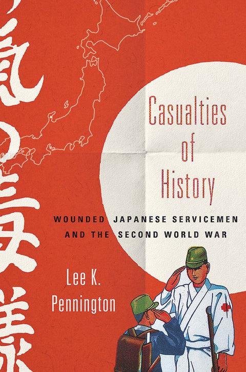 Casualties of History: Wounded Japanese Servicemen and the Second World War (Studies of the Weatherhead East Asian Institute, Columbia University)