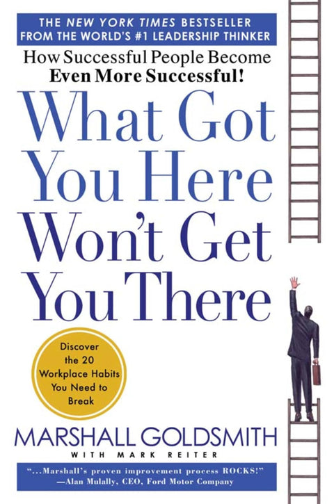 What Got You Here Won't Get You There: How Successful People Become Even More Successful!