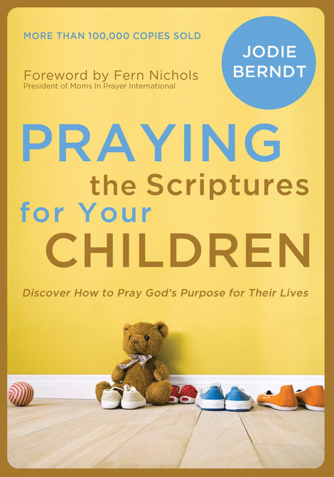Praying the Scriptures for Your Children: Discover How to Pray God's Purpose for Their Lives