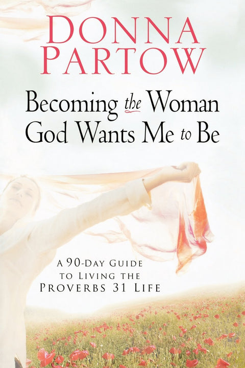 Devenir la femme que Dieu veut que je sois : Un guide de 90 jours pour vivre la vie de Proverbes 31