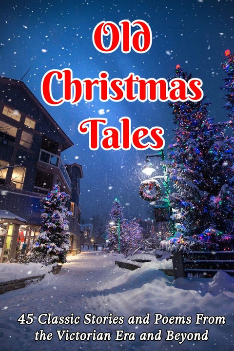 Vieux contes de Noël : 45 histoires et poèmes classiques de l’époque victorienne et d’après