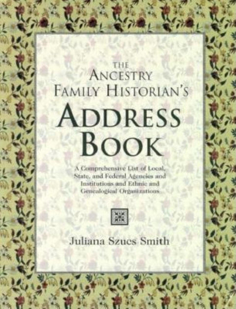 The Ancestry Family Historian's Address Book: A Comprehensive List of Local, State, and Federal Agencies and Institutions and Ethnic and Genealogical Organizations