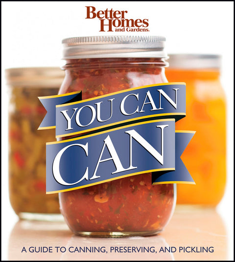 You Can Can!: A Visual Step–by–Step Guide to Canning, Preserving, and Pickling, with 100 Recipes (Better Homes & Gardens)